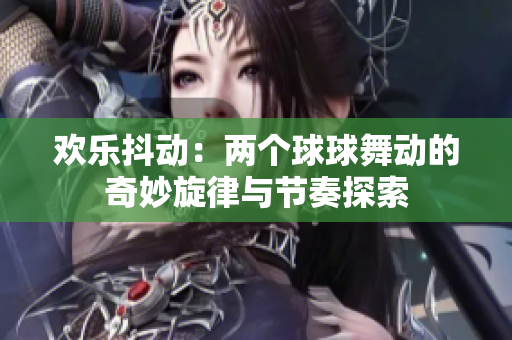欢乐抖动：两个球球舞动的奇妙旋律与节奏探索