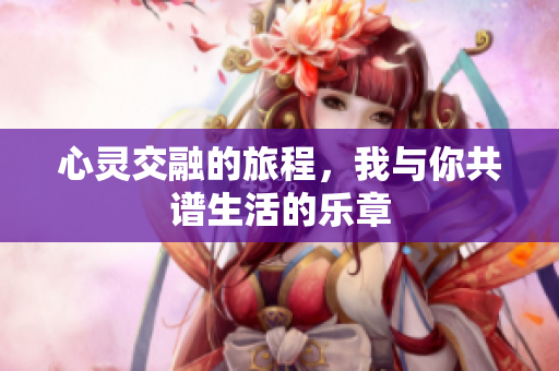心灵交融的旅程，我与你共谱生活的乐章