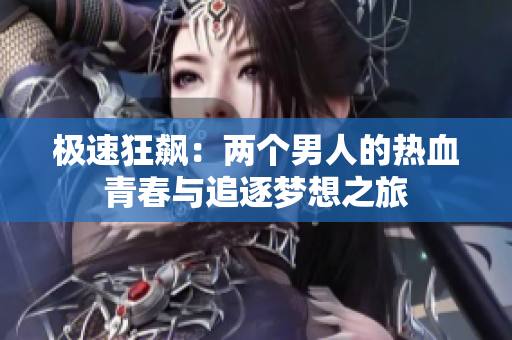 极速狂飙：两个男人的热血青春与追逐梦想之旅