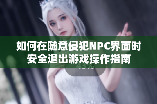 如何在随意侵犯NPC界面时安全退出游戏操作指南