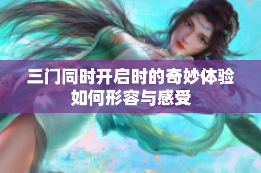 三门同时开启时的奇妙体验如何形容与感受