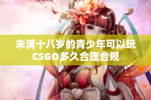 未满十八岁的青少年可以玩CSGO多久合理合规