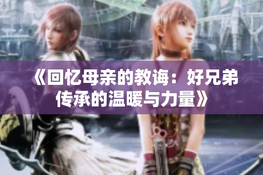 《回忆母亲的教诲：好兄弟传承的温暖与力量》