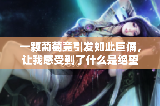 一颗葡萄竟引发如此巨痛，让我感受到了什么是绝望