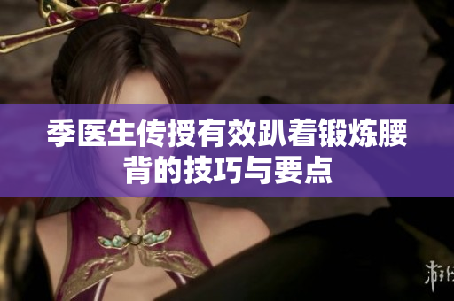 季医生传授有效趴着锻炼腰背的技巧与要点