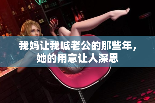 我妈让我喊老公的那些年，她的用意让人深思