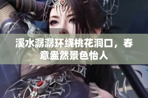 溪水潺潺环绕桃花洞口，春意盎然景色怡人