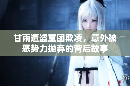 甘雨遭盗宝团欺凌，意外被恶势力抛弃的背后故事