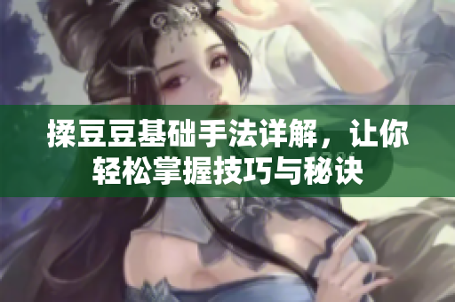 揉豆豆基础手法详解，让你轻松掌握技巧与秘诀