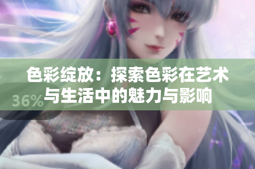 色彩绽放：探索色彩在艺术与生活中的魅力与影响