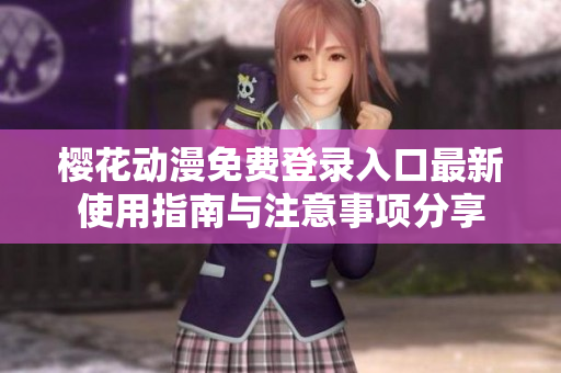 樱花动漫免费登录入口最新使用指南与注意事项分享
