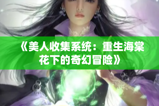 《美人收集系统：重生海棠花下的奇幻冒险》