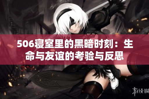 506寝室里的黑暗时刻：生命与友谊的考验与反思