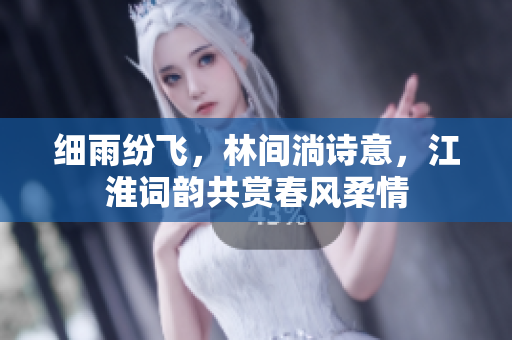 细雨纷飞，林间淌诗意，江淮词韵共赏春风柔情