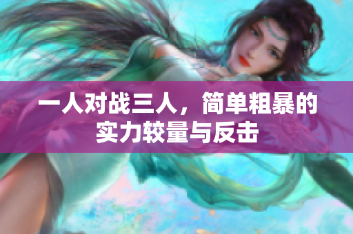 一人对战三人，简单粗暴的实力较量与反击
