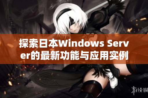 探索日本Windows Server的最新功能与应用实例