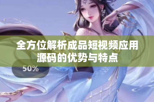 全方位解析成品短视频应用源码的优势与特点