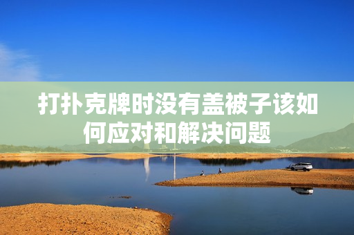 打扑克牌时没有盖被子该如何应对和解决问题