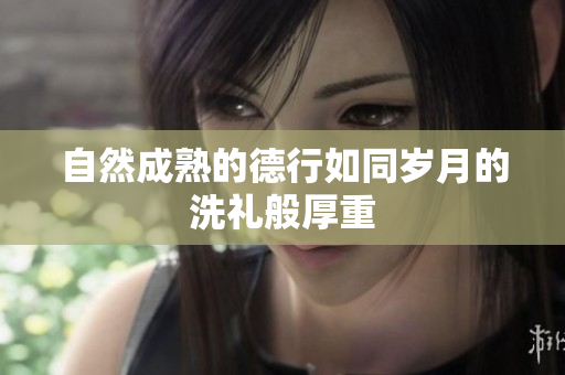自然成熟的德行如同岁月的洗礼般厚重