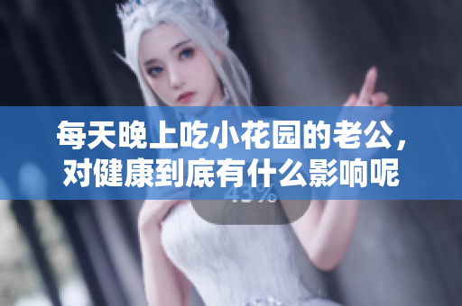 每天晚上吃小花园的老公，对健康到底有什么影响呢