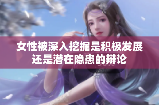 女性被深入挖掘是积极发展还是潜在隐患的辩论