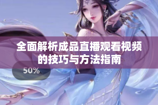全面解析成品直播观看视频的技巧与方法指南