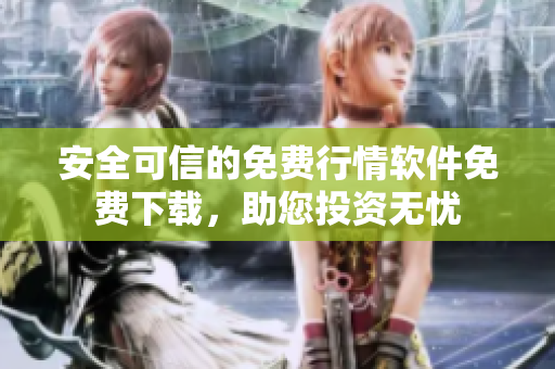 安全可信的免费行情软件免费下载，助您投资无忧