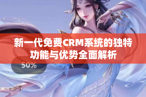 新一代免费CRM系统的独特功能与优势全面解析