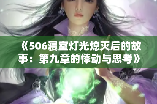 《506寝室灯光熄灭后的故事：第九章的悸动与思考》