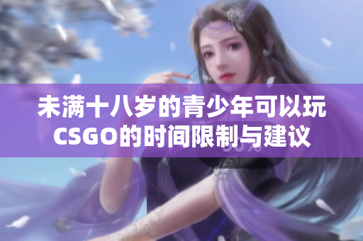 未满十八岁的青少年可以玩CSGO的时间限制与建议