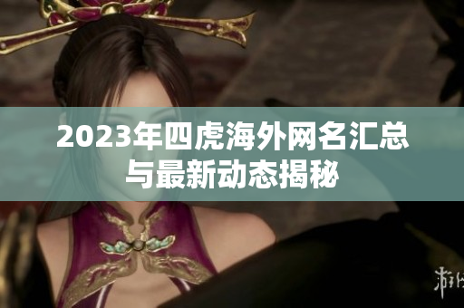 2023年四虎海外网名汇总与最新动态揭秘
