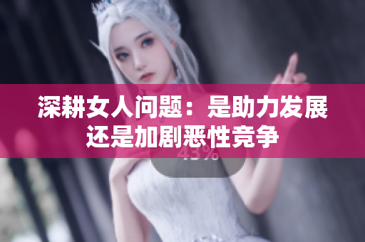 深耕女人问题：是助力发展还是加剧恶性竞争