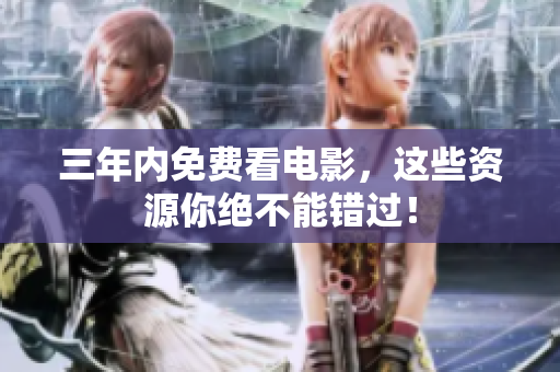 三年内免费看电影，这些资源你绝不能错过！