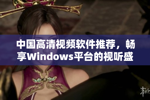 中国高清视频软件推荐，畅享Windows平台的视听盛宴