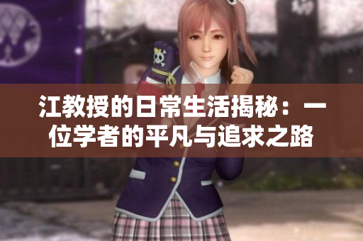 江教授的日常生活揭秘：一位学者的平凡与追求之路