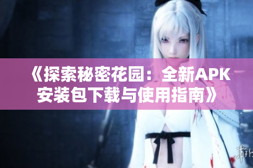 《探索秘密花园：全新APK安装包下载与使用指南》