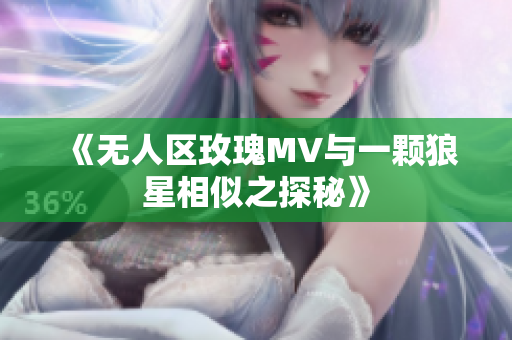 《无人区玫瑰MV与一颗狼星相似之探秘》
