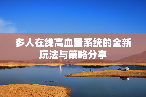 多人在线高血量系统的全新玩法与策略分享