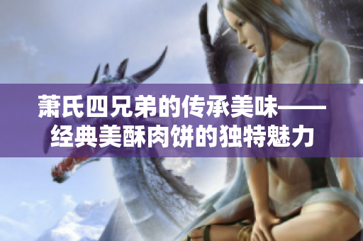 萧氏四兄弟的传承美味——经典美酥肉饼的独特魅力