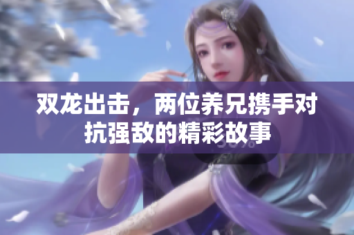 双龙出击，两位养兄携手对抗强敌的精彩故事