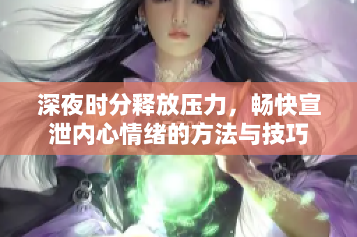 深夜时分释放压力，畅快宣泄内心情绪的方法与技巧