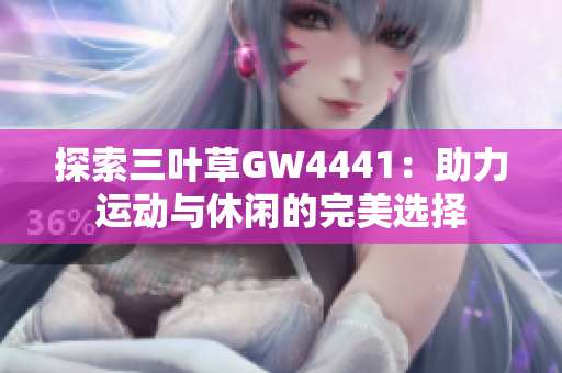 探索三叶草GW4441：助力运动与休闲的完美选择
