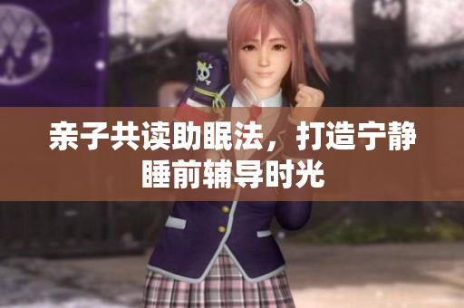 亲子共读助眠法，打造宁静睡前辅导时光