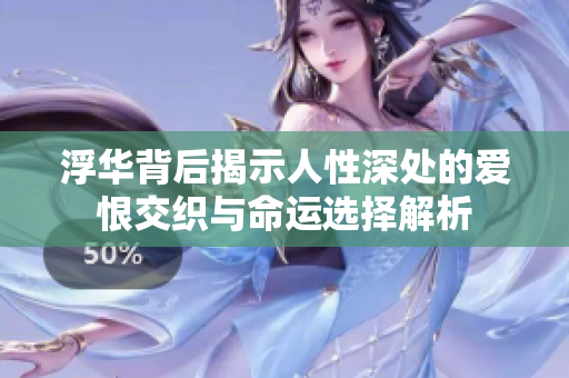 浮华背后揭示人性深处的爱恨交织与命运选择解析