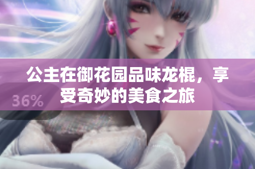 公主在御花园品味龙棍，享受奇妙的美食之旅