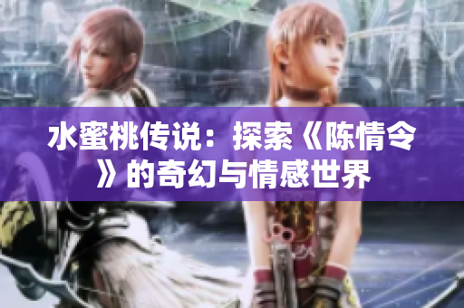 水蜜桃传说：探索《陈情令》的奇幻与情感世界