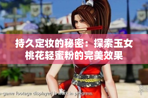 持久定妆的秘密：探索玉女桃花轻蜜粉的完美效果