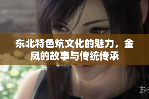 东北特色炕文化的魅力，金凤的故事与传统传承