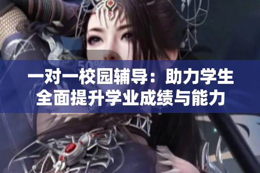 一对一校园辅导：助力学生全面提升学业成绩与能力