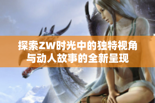 探索ZW时光中的独特视角与动人故事的全新呈现